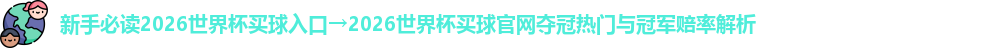 新手必读2026世界杯买球入口→2026世界杯买球官网夺冠热门与冠军赔率解析